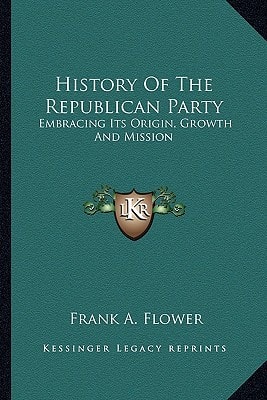 History Of The Republican Party: Embracing Its Origin, Growth And Mission