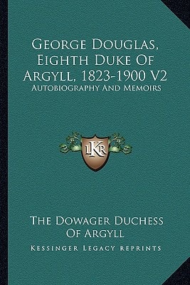George Douglas, Eighth Duke Of Argyll, 1823-1900 V2: Autobiography And Memoirs