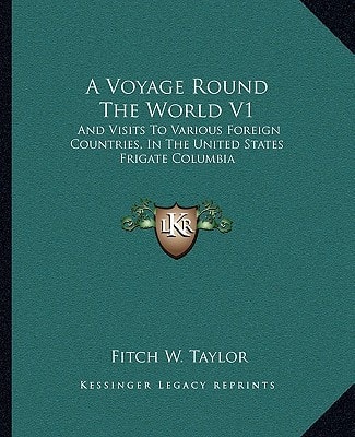 A Voyage Round The World V1: And Visits To Various Foreign Countries, In The United States Frigate Columbia