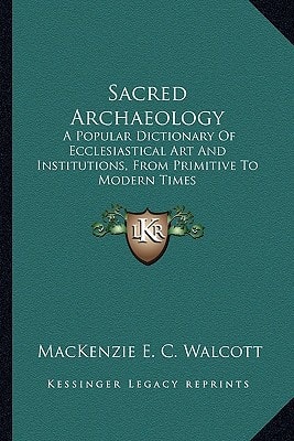 Sacred Archaeology: A Popular Dictionary Of Ecclesiastical Art And Institutions, From Primitive To Modern Times