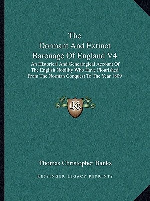The Dormant And Extinct Baronage Of England V4: An Historical And Genealogical Account Of The English Nobility Who Have Flourished From The Norman Conquest To The Year 1809