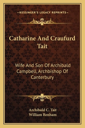 Catharine And Craufurd Tait: Wife And Son Of Archibald Campbell, Archbishop Of Canterbury: A Memoir