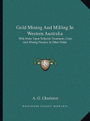 Gold Mining And Milling In Western Australia: With Notes Upon Telluride Treatment, Costs And Mining Practice In Other Fields