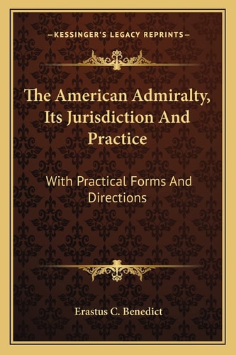 The American Admiralty, Its Jurisdiction And Practice: With Practical Forms And Directions