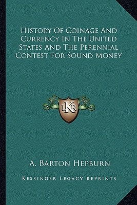 History Of Coinage And Currency In The United States And The Perennial Contest For Sound Money