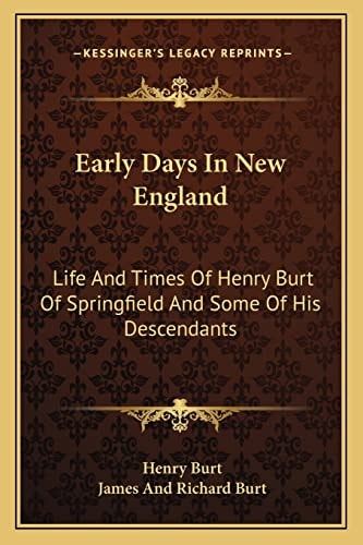 Early Days In New England: Life And Times Of Henry Burt Of Springfield And Some Of His Descendants