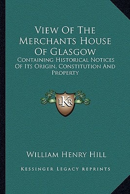 View Of The Merchants House Of Glasgow: Containing Historical Notices Of Its Origin, Constitution And Property