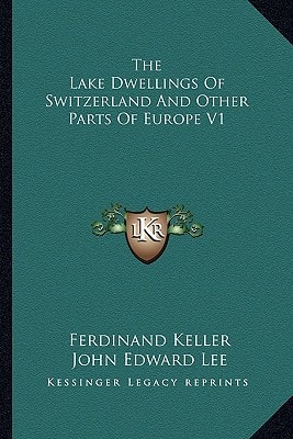The Lake Dwellings Of Switzerland And Other Parts Of Europe V1