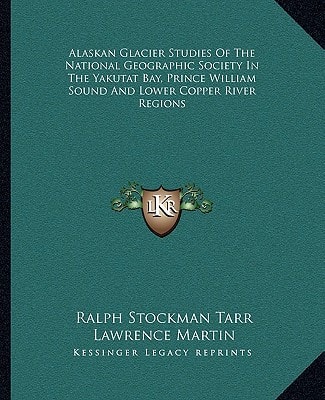 Alaskan Glacier Studies Of The National Geographic Society In The Yakutat Bay, Prince William Sound And Lower Copper River Regions