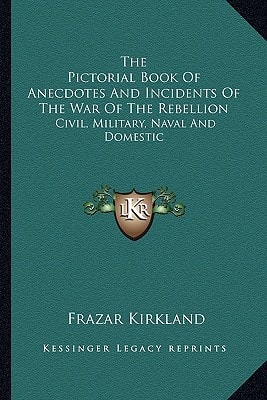 The Pictorial Book Of Anecdotes And Incidents Of The War Of The Rebellion: Civil, Military, Naval And Domestic