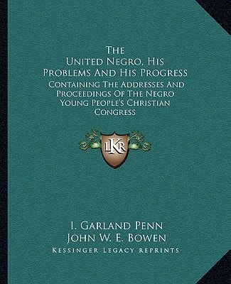 The United Negro, His Problems And His Progress: Containing The Addresses And Proceedings Of The Negro Young People's Christian Congress