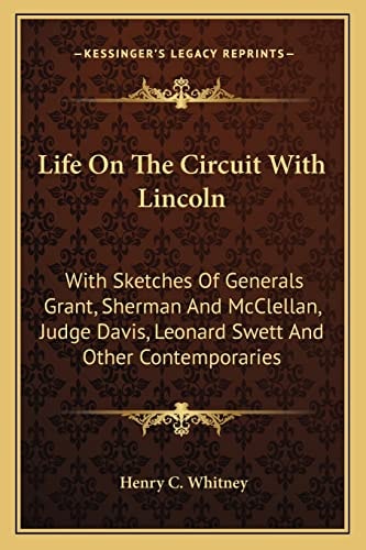 Life On The Circuit With Lincoln: With Sketches Of Generals Grant, Sherman And McClellan, Judge Davis, Leonard Swett And Other Contemporaries
