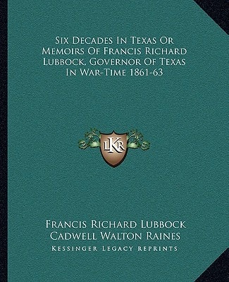 Six Decades In Texas Or Memoirs Of Francis Richard Lubbock, Governor Of Texas In War-Time 1861-63