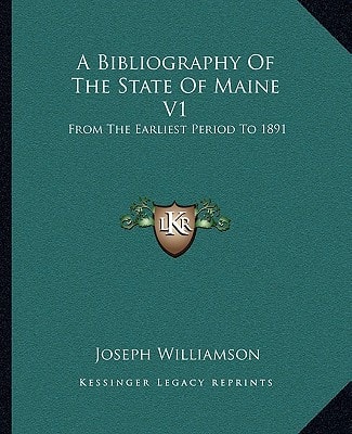 A Bibliography Of The State Of Maine V1: From The Earliest Period To 1891