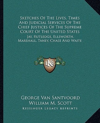Sketches Of The Lives, Times And Judicial Services Of The Chief Justices Of The Supreme Court Of The United States: Jay, Rutledge, Ellsworth, Marshall, Taney, Chase And Waite