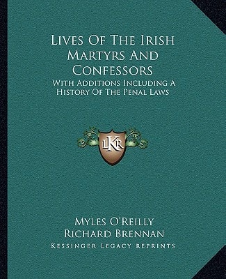 Lives Of The Irish Martyrs And Confessors: With Additions Including A History Of The Penal Laws