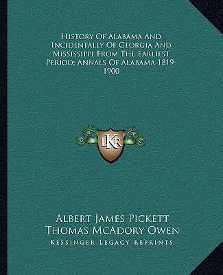 History Of Alabama And Incidentally Of Georgia And Mississippi From The Earliest Period; Annals Of Alabama 1819-1900