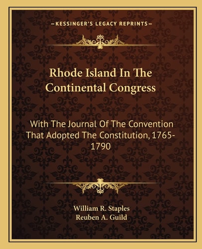 Rhode Island In The Continental Congress: With The Journal Of The Convention That Adopted The Constitution, 1765-1790