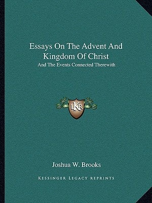 Essays On The Advent And Kingdom Of Christ: And The Events Connected Therewith
