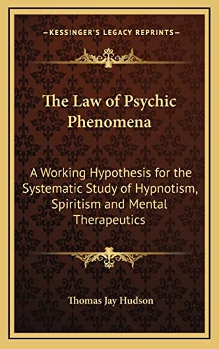 The Law of Psychic Phenomena: A Working Hypothesis for the Systematic Study of Hypnotism, Spiritism and Mental Therapeutics