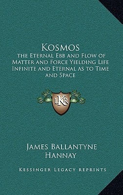 Kosmos: the Eternal Ebb and Flow of Matter and Force Yielding Life Infinite and Eternal as to Time and Space