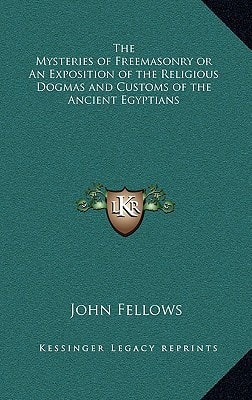 The Mysteries of Freemasonry or An Exposition of the Religious Dogmas and Customs of the Ancient Egyptians