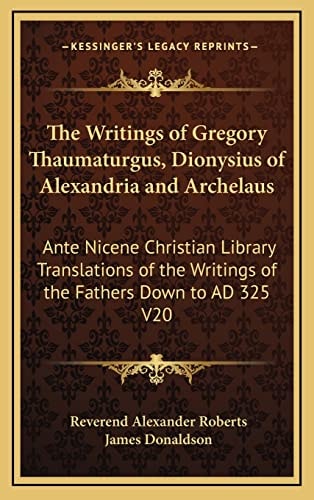The Writings of Gregory Thaumaturgus, Dionysius of Alexandria and Archelaus: Ante Nicene Christian Library Translations of the Writings of the Fathers Down to AD 325 V20