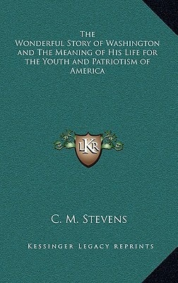 The Wonderful Story of Washington and The Meaning of His Life for the Youth and Patriotism of America