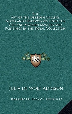 The Art of the Dresden Gallery, Notes and Observations Upon the Old and Modern Masters and Paintings in the Royal Collection