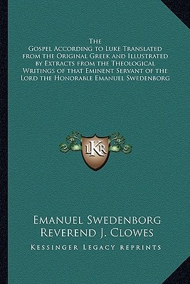 The Gospel According to Luke Translated from the Original Greek and Illustrated by Extracts from the Theological Writings of that Eminent Servant of the Lord the Honorable Emanuel Swedenborg