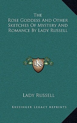 The Rose Goddess And Other Sketches Of Mystery And Romance By Lady Russell