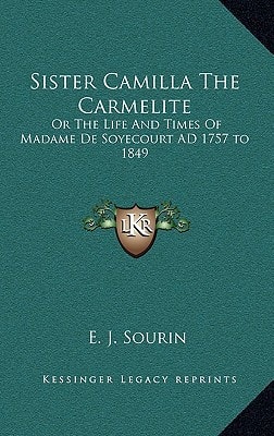 Sister Camilla The Carmelite: Or The Life And Times Of Madame De Soyecourt AD 1757 to 1849