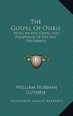 The Gospel Of Osiris: Being An Epic Cento And Paraphrase Of Ancient Fragments