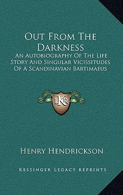 Out From The Darkness: An Autobiography Of The Life Story And Singular Vicissitudes Of A Scandinavian Bartimaeus