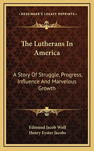 The Lutherans In America: A Story Of Struggle, Progress, Influence And Marvelous Growth