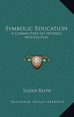 Symbolic Education: A Commentary On Froebel's Mother Play