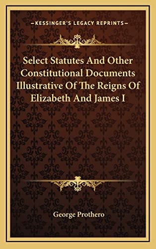 Select Statutes And Other Constitutional Documents Illustrative Of The Reigns Of Elizabeth And James I
