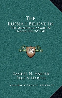 The Russia I Believe In: The Memoirs of Samuel N. Harper 1902 to 1941