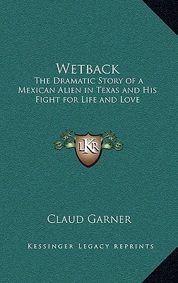 Wetback: The Dramatic Story of a Mexican Alien in Texas and His Fight for Life and Love