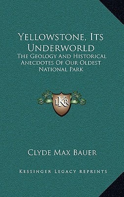 Yellowstone, Its Underworld: The Geology And Historical Anecdotes Of Our Oldest National Park
