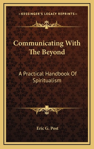 Communicating With The Beyond: A Practical Handbook Of Spiritualism