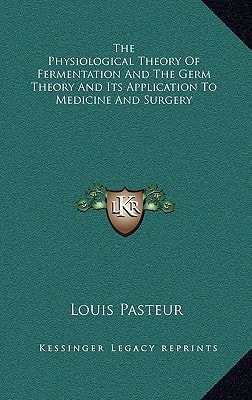 The Physiological Theory Of Fermentation And The Germ Theory And Its Application To Medicine And Surgery