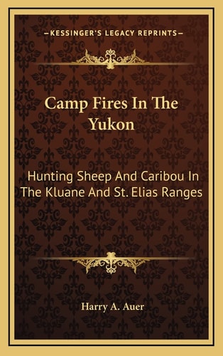 Camp Fires In The Yukon: Hunting Sheep And Caribou In The Kluane And St. Elias Ranges