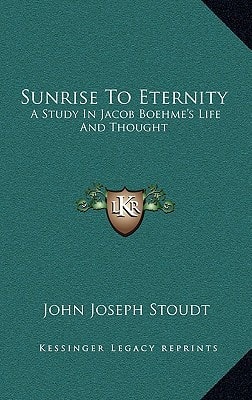 Sunrise To Eternity: A Study In Jacob Boehme's Life And Thought