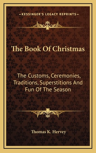 The Book Of Christmas: The Customs, Ceremonies, Traditions, Superstitions And Fun Of The Season