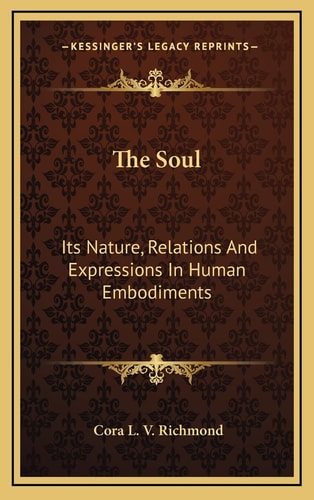 The Soul: Its Nature, Relations And Expressions In Human Embodiments