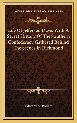 Life Of Jefferson Davis With A Secret History Of The Southern Confederacy Gathered Behind The Scenes In Richmond