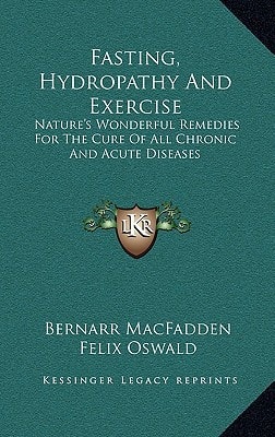 Fasting, Hydropathy And Exercise: Nature's Wonderful Remedies For The Cure Of All Chronic And Acute Diseases