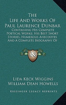 The Life And Works Of Paul Laurence Dunbar: Containing His Complete Poetical Works, His Best Short Stories, Numerous Anecdotes And A Complete Biography Of The Famous Poet