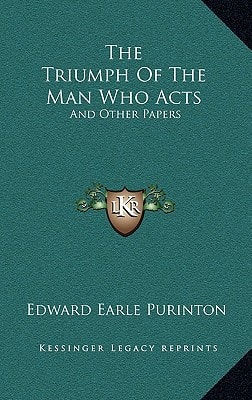 The Triumph Of The Man Who Acts: And Other Papers